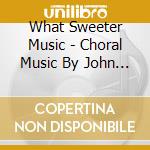 What Sweeter Music - Choral Music By John Rutter cd musicale di What Sweeter Music