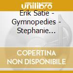 Erik Satie - Gymnopedies - Stephanie Mccallum cd musicale di Erik Satie