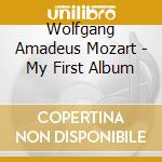 Wolfgang Amadeus Mozart - My First Album cd musicale di Wolfgang Amadeus Mozart