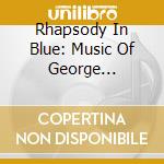 Rhapsody In Blue: Music Of George Gershwin And Leonard Bernstein cd musicale di Rhapsody In Blue