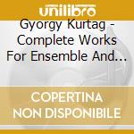 Gyorgy Kurtag - Complete Works For Ensemble And Choir (3 Cd) cd musicale di Gyorgy Kurtag