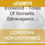 Ironwood - Tones Of Romantic Extravagance Piano Quartet No 1 Etc cd musicale di Ironwood