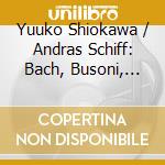 Yuuko Shiokawa / Andras Schiff: Bach, Busoni, Beethoven