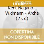 Kent Nagano - Widmann - Arche (2 Cd) cd