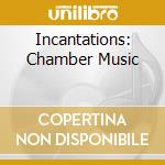 Incantations: Chamber Music cd musicale