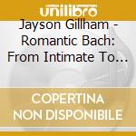 Jayson Gillham - Romantic Bach: From Intimate To Epic cd