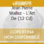Jean Pierre Wallez - L'Art De (12 Cd) cd musicale di Wallez, Jean Pierre