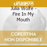 Julia Wolfe - Fire In My Mouth cd
