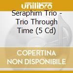 Seraphim Trio - Trio Through Time (5 Cd) cd musicale