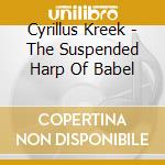 Cyrillus Kreek - The Suspended Harp Of Babel cd musicale