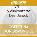 V/C - Violinkonzerte Des Barock cd musicale di V/C