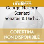 George Malcom: Scarlatti Sonatas & Bach Italian Concerto, Chromatic (2 Cd) cd musicale di Malcom, George