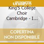 King'S College Choir Cambridge - I Was Glad: The Immortal Sound Of The Choir Of Kings College Cambridge cd musicale di King'S College Choir Cambridge