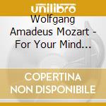 Wolfgang Amadeus Mozart - For Your Mind (3 Cd) cd musicale di Mozart
