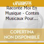 Raconte Moi En Musique - Contes Musicaux Pour Petits Et Gran (4 Cd) cd musicale di Raconte Moi En Musique