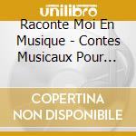 Raconte Moi En Musique - Contes Musicaux Pour Petits Et Gran (4 Cd) cd
