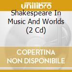 Shakespeare In Music And Worlds (2 Cd) cd