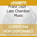 Franz Liszt - Late Chamber Music cd musicale di Franz Liszt