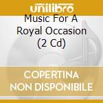 Music For A Royal Occasion (2 Cd) cd musicale di Various Artists