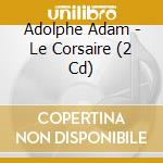 Adolphe Adam - Le Corsaire (2 Cd) cd