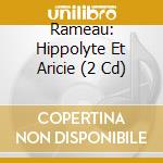 Rameau: Hippolyte Et Aricie (2 Cd) cd musicale di Eloquence