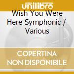 Wish You Were Here Symphonic / Various cd musicale di Varios Interpretes