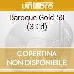 Baroque Gold 50 (3 Cd) cd musicale di Artisti Vari