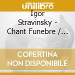 Igor Stravinsky - Chant Funebre / Le Sacre De Printemps cd musicale di Igor Stravinsky