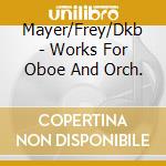 Mayer/Frey/Dkb - Works For Oboe And Orch. cd musicale
