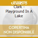 Clark - Playground In A Lake cd musicale