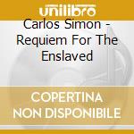Carlos Simon - Requiem For The Enslaved cd musicale