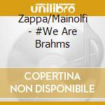 Zappa/Mainolfi - #We Are Brahms cd musicale
