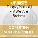 Zappa/Mainolfi - #We Are Brahms cd