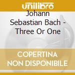 Johann Sebastian Bach - Three Or One cd