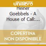 Heiner Goebbels - A House of Call: My Imaginary Notebook (2 Cd) cd