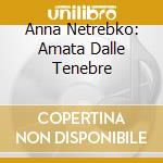 Anna Netrebko: Amata Dalle Tenebre cd