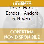 Trevor Horn - Echoes - Ancient & Modern cd