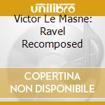 Victor Le Masne: Ravel Recomposed cd