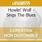 Howlin' Wolf - Sings The Blues cd musicale di HOWLING WOLF