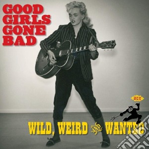 Good Girls Gone Bad: Wild, Weird And Wanted / Various cd musicale di ARTISTI VARI