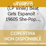 (LP Vinile) Beat Girls Espanol! - 1960S She-Pop From Spain lp vinile di Beat Girls Espanol!