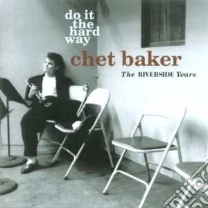 Chet Baker - Do It The Hard Way: Theriverside Years cd musicale di Chet Baker