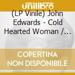 (LP Vinile) John Edwards - Cold Hearted Woman / Ain't That Good Enough (7