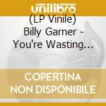 (LP Vinile) Billy Garner - You're Wasting My Time (part 1) (7") vinile