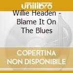 Willie Headen - Blame It On The Blues cd