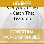 5 Royales (The) - Catch That Teardrop cd