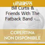 Bill Curtis & Friends With The Fatback Band - Bill Curtis & Friends With The Fatback Band cd musicale di Bill curtis & friend