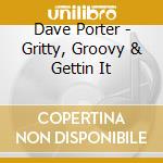 Dave Porter - Gritty, Groovy & Gettin It cd musicale di Dave Porter