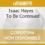Isaac Hayes - To Be Continued cd musicale di Isaac Hayes