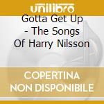 Gotta Get Up - The Songs Of Harry Nilsson cd